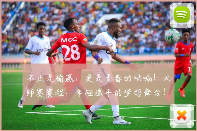 不止是输赢，更是青春的呐喊！大师赛赛程，年轻选手的梦想舞台！