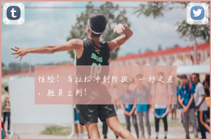 惊险！马拉松冲刺阶段，一秒之差，胜负立判！