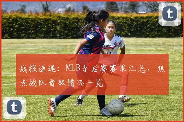 战报速递：MLB季后赛赛果汇总，焦点战队晋级情况一览