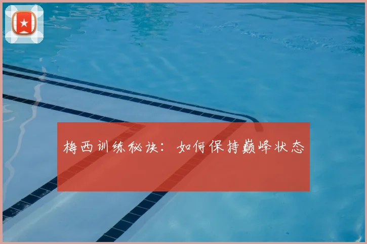 梅西训练秘诀：如何保持巅峰状态