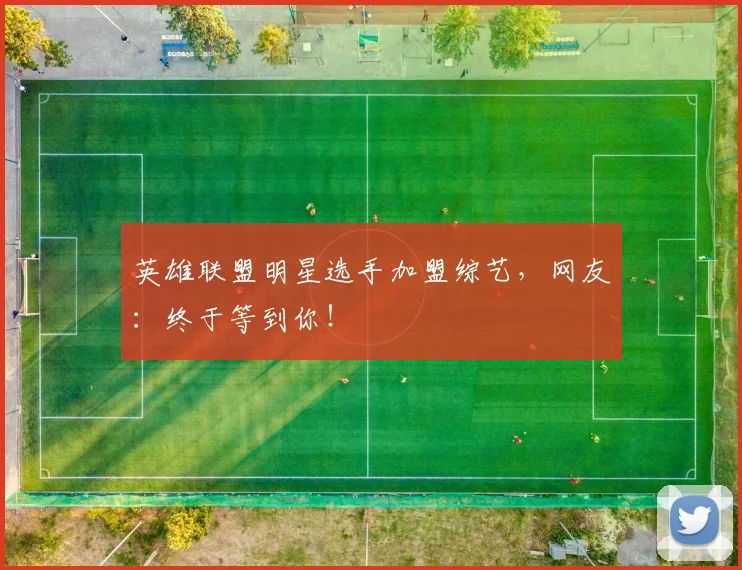 英雄联盟明星选手加盟综艺，网友：终于等到你！