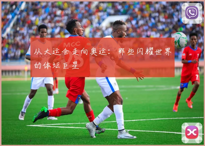 从大运会走向奥运:那些闪耀世界的体坛巨星
