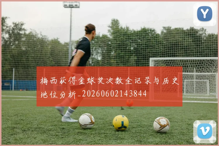 梅西获得金球奖次数全记录与历史地位分析_20260602143844