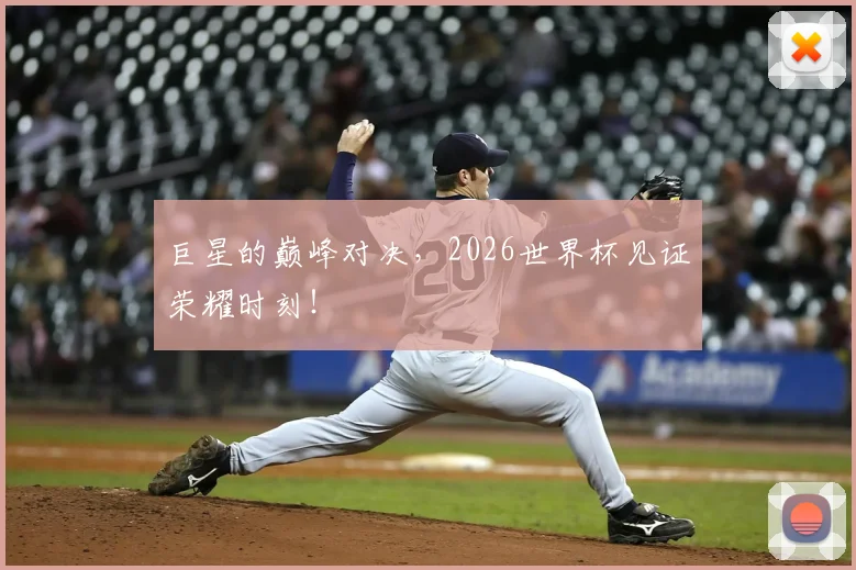 巨星的巅峰对决，2026世界杯见证荣耀时刻！