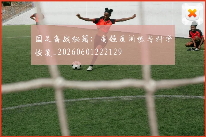 国足备战秘籍：高强度训练与科学恢复_20260601222129