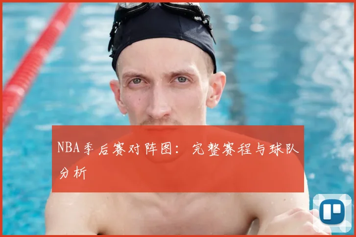 NBA季后赛对阵图：完整赛程与球队分析