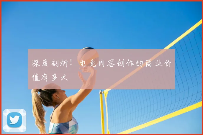 深度剖析！电竞内容创作的商业价值有多大