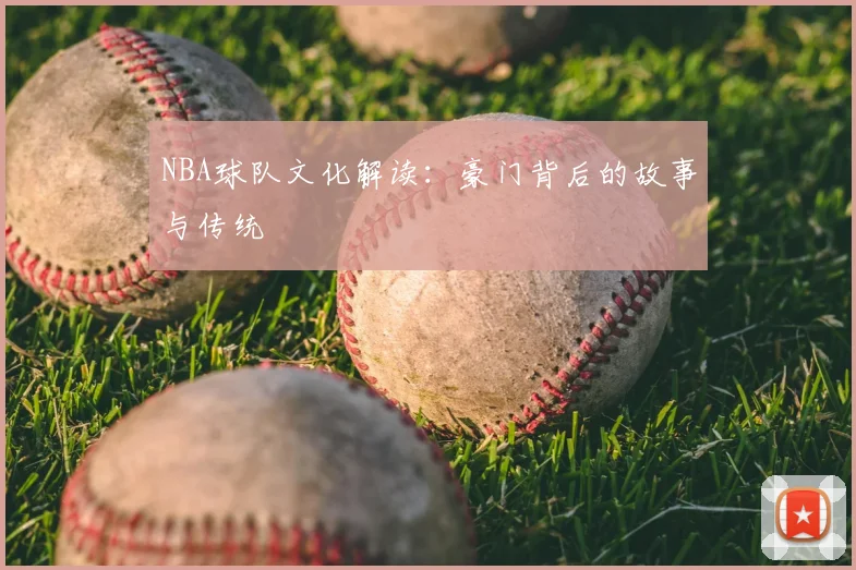 NBA球队文化解读:豪门背后的故事与传统