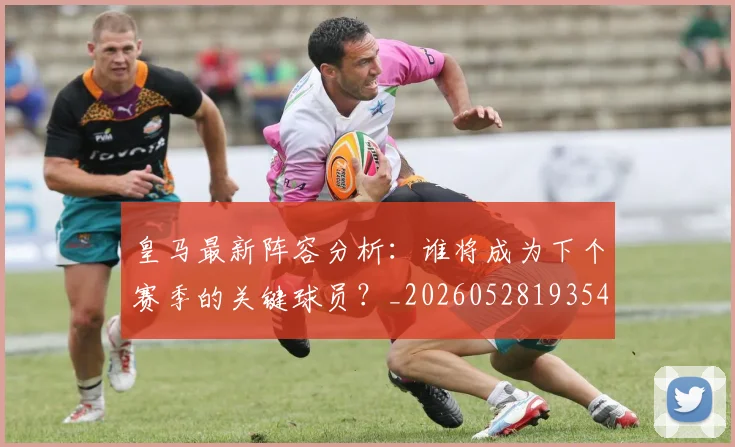 皇马最新阵容分析：谁将成为下个赛季的关键球员？_20260528193540
