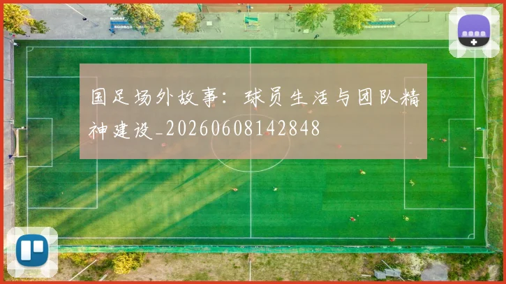 国足场外故事：球员生活与团队精神建设_20260608142848