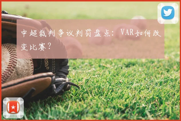 中超裁判争议判罚盘点：VAR如何改变比赛？