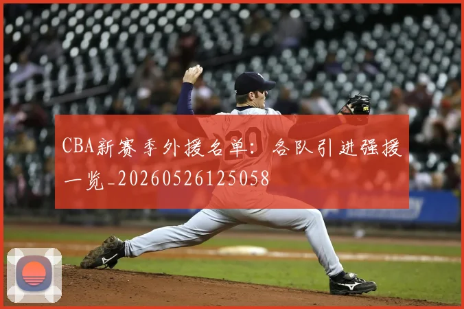 CBA新赛季外援名单:各队引进强援一览_20260526125058