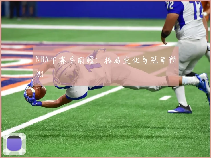 NBA下赛季前瞻：格局变化与冠军预测