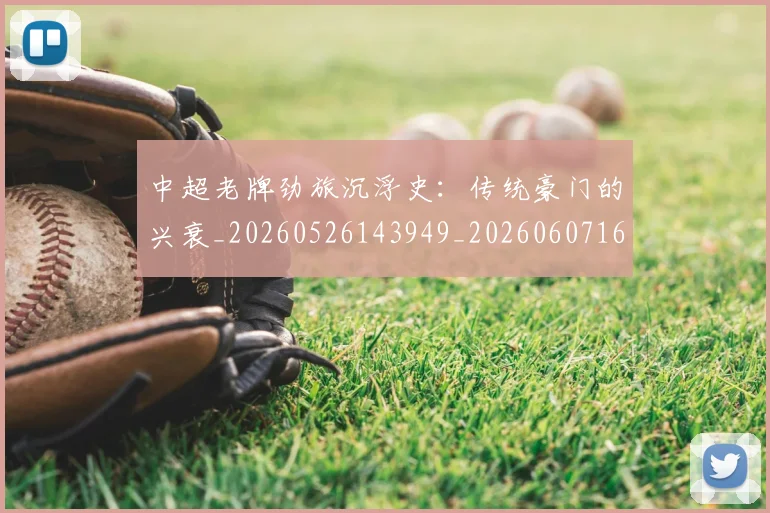 中超老牌劲旅沉浮史：传统豪门的兴衰_20260526143949_20260607160831