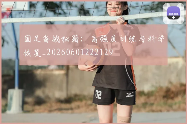 国足备战秘籍：高强度训练与科学恢复_20260601222129