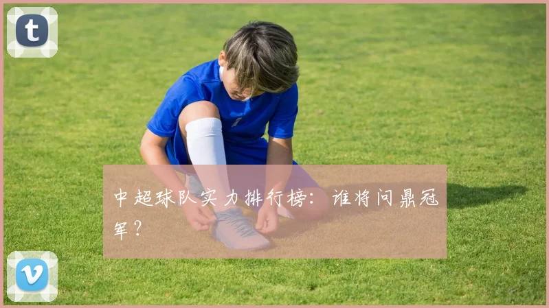 中超球队实力排行榜:谁将问鼎冠军?