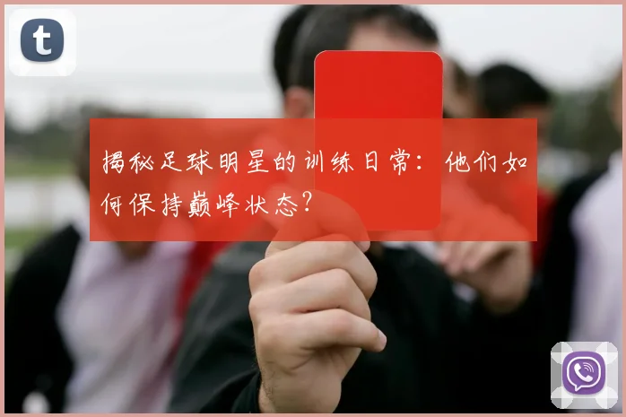 揭秘足球明星的训练日常：他们如何保持巅峰状态？