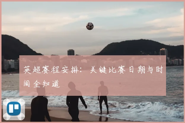 英超赛程安排：关键比赛日期与时间全知道