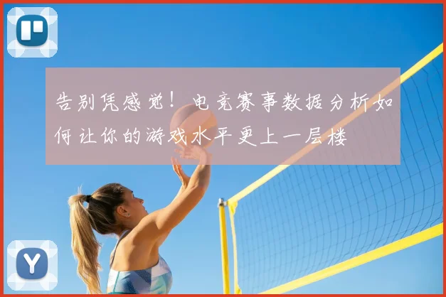 告别凭感觉！电竞赛事数据分析如何让你的游戏水平更上一层楼