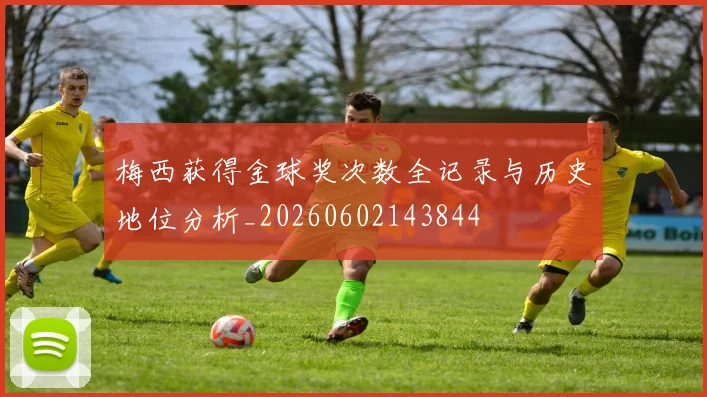 梅西获得金球奖次数全记录与历史地位分析_20260602143844