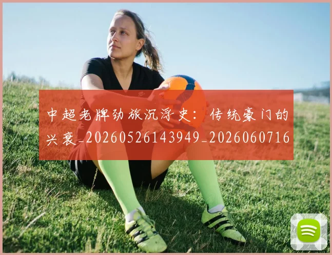 中超老牌劲旅沉浮史：传统豪门的兴衰_20260526143949_20260607160831