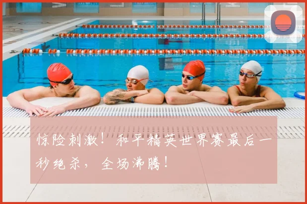 惊险刺激！和平精英世界赛最后一秒绝杀，全场沸腾！