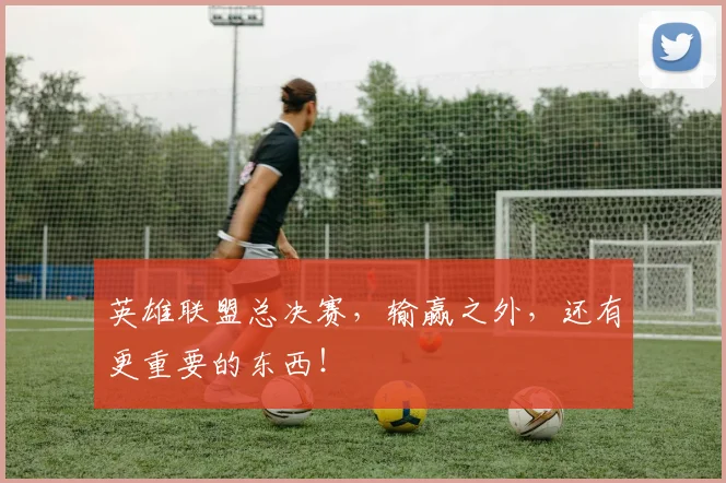 英雄联盟总决赛，输赢之外，还有更重要的东西！