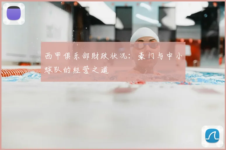 西甲俱乐部财政状况：豪门与中小球队的经营之道