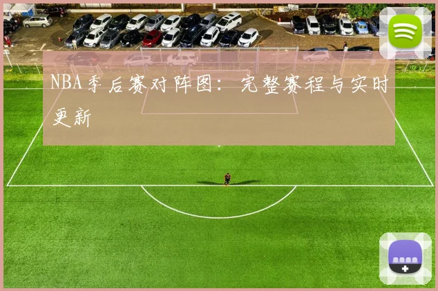 NBA季后赛对阵图：完整赛程与实时更新