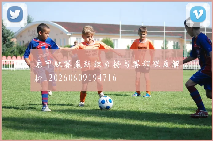 意甲联赛最新积分榜与赛程深度解析_20260609194716