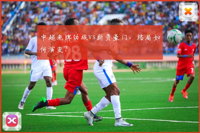中超老牌劲旅vs新贵豪门,格局如何演变?
