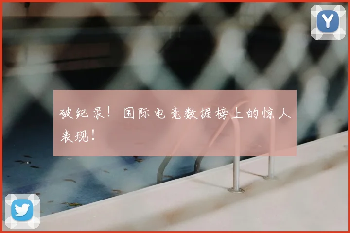 破纪录！国际电竞数据榜上的惊人表现！